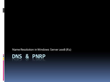 Name Resolution in Windows Server 2008 (R2). Name Resolution Overview  NetBIOS name resolution  Host name resolution  Peer Name Resolution.