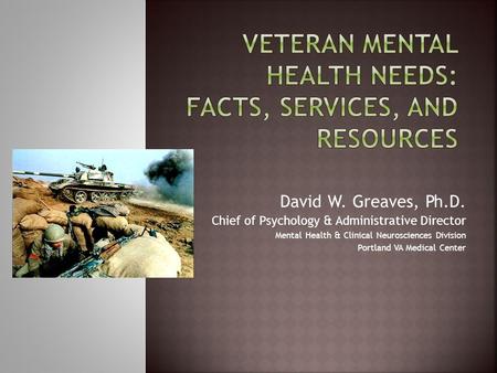 David W. Greaves, Ph.D. Chief of Psychology & Administrative Director Mental Health & Clinical Neurosciences Division Portland VA Medical Center.