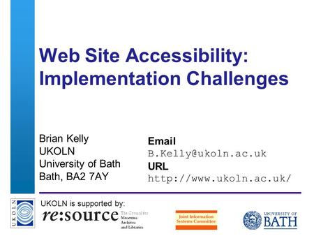 A centre of expertise in digital information managementwww.ukoln.ac.uk Web Site Accessibility: Implementation Challenges Brian Kelly UKOLN University of.