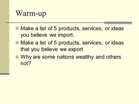 Warm-up Make a list of 5 products, services, or ideas you believe we import. Make a list of 5 products, services, or ideas that you believe we export Why.