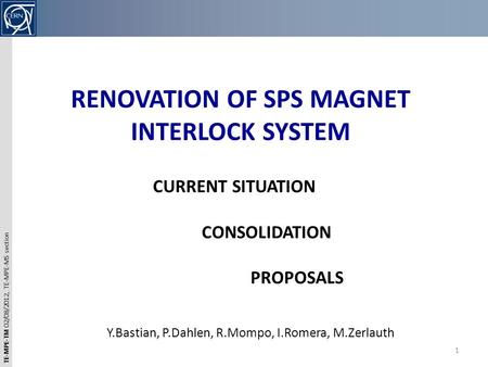 TE-MPE-TM 02/08/2012, TE-MPE-MS section RENOVATION OF SPS MAGNET INTERLOCK SYSTEM 1 CURRENT SITUATION CONSOLIDATION PROPOSALS Y.Bastian, P.Dahlen, R.Mompo,