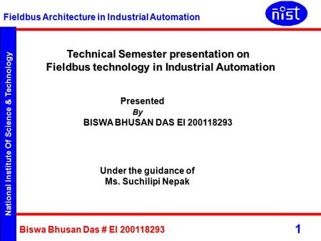 National Institute Of Science & Technology Fieldbus Architecture in Industrial Automation Biswa Bhusan Das # EI 200118293 1 Technical Semester presentation.