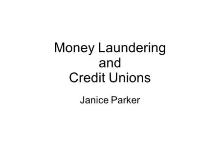Money Laundering and Credit Unions Janice Parker.