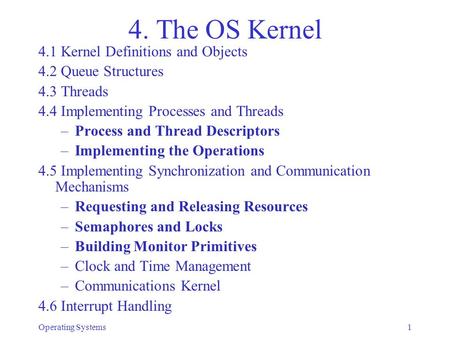 Operating Systems1 4. The OS Kernel 4.1 Kernel Definitions and Objects 4.2 Queue Structures 4.3 Threads 4.4 Implementing Processes and Threads –Process.