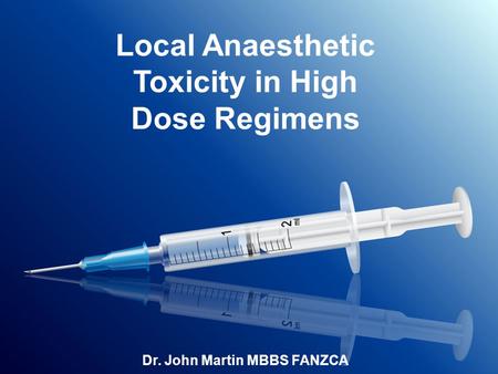 Local Anaesthetic Toxicity in High Dose Regimens Dr. John Martin MBBS FANZCA.