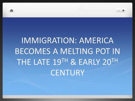 IMMIGRATION: AMERICA BECOMES A MELTING POT IN THE LATE 19 TH & EARLY 20 TH CENTURY.