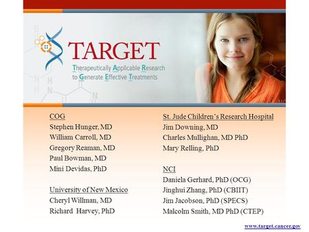 Www.target.cancer.gov COG Stephen Hunger, MD William Carroll, MD Gregory Reaman, MD Paul Bowman, MD Mini Devidas, PhD University of New Mexico Cheryl Willman,