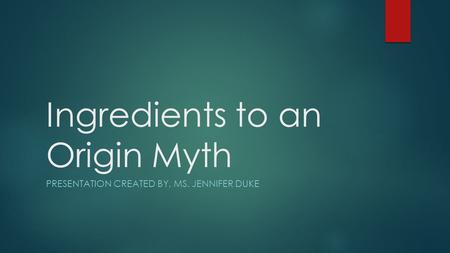 Ingredients to an Origin Myth PRESENTATION CREATED BY, MS. JENNIFER DUKE.