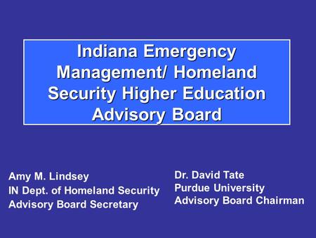 Indiana Emergency Management/ Homeland Security Higher Education Advisory Board Amy M. Lindsey IN Dept. of Homeland Security Advisory Board Secretary Dr.