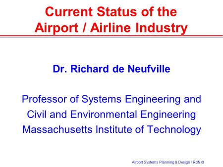 Airport Systems Planning & Design / RdN  Dr. Richard de Neufville Professor of Systems Engineering and Civil and Environmental Engineering Massachusetts.