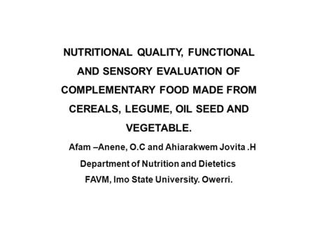 NUTRITIONAL QUALITY, FUNCTIONAL AND SENSORY EVALUATION OF COMPLEMENTARY FOOD MADE FROM CEREALS, LEGUME, OIL SEED AND VEGETABLE. Afam –Anene, O.C and Ahiarakwem.