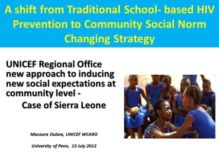 A shift from Traditional School- based HIV Prevention to Community Social Norm Changing Strategy UNICEF Regional Office new approach to inducing new social.