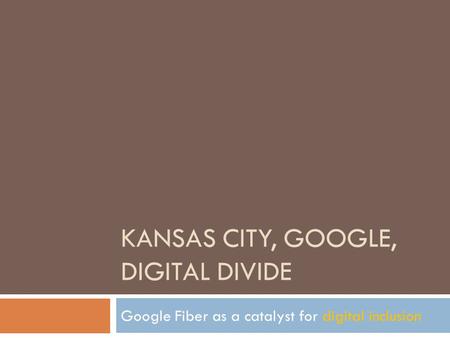 KANSAS CITY, GOOGLE, DIGITAL DIVIDE Google Fiber as a catalyst for digital inclusion.