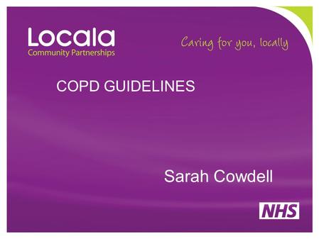 COPD GUIDELINES Sarah Cowdell. WHY GUIDELINES MATTER Predicted to be the third leading cause of death by 2030 Cause of over 30,000 deaths in the UK yearly.