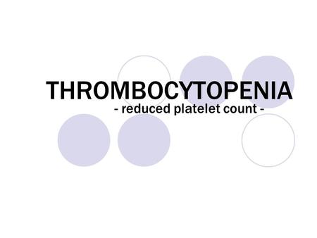 THROMBOCYTOPENIA - reduced platelet count -. First of all.. what are platelets? Platelets: tiny cells that circulate in the blood and whose function is.