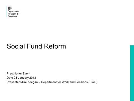 Social Fund Reform Practitioner Event Date 23 January 2013 Presenter Mike Keegan – Department for Work and Pensions (DWP)