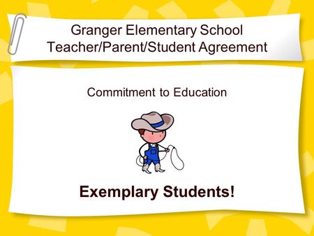 Granger Elementary School Teacher/Parent/Student Agreement Commitment to Education Exemplary Students!
