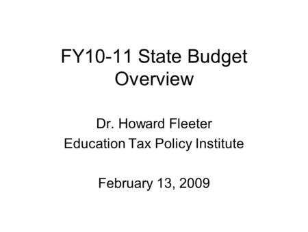 FY10-11 State Budget Overview Dr. Howard Fleeter Education Tax Policy Institute February 13, 2009.