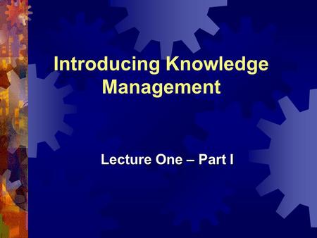 Introducing Knowledge Management Lecture One – Part I.
