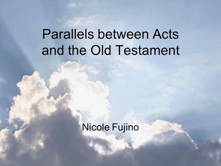 Parallels between Acts and the Old Testament Nicole Fujino.