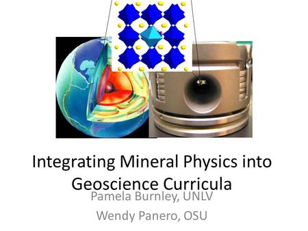 Pamela Burnley, UNLV Wendy Panero, OSU Integrating Mineral Physics into Geoscience Curricula.