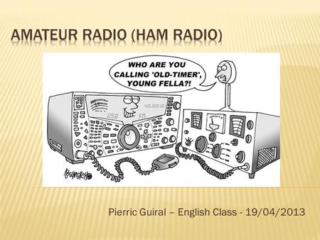 Pierric Guiral – English Class - 19/04/2013.  What is Ham Radio ?  Why Ham Radio ?  My object : a QSL card 2.