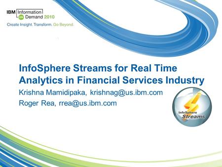 InfoSphere Streams for Real Time Analytics in Financial Services Industry Krishna Mamidipaka, Roger Rea,