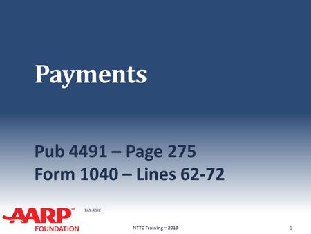 TAX-AIDE Payments Pub 4491 – Page 275 Form 1040 – Lines 62-72 NTTC Training – 2013 1.