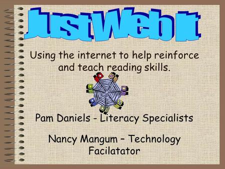 Using the internet to help reinforce and teach reading skills. Pam Daniels - Literacy Specialists Nancy Mangum – Technology Facilatator.