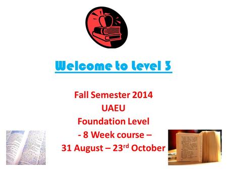 Welcome to Level 3 Fall Semester 2014 UAEU Foundation Level