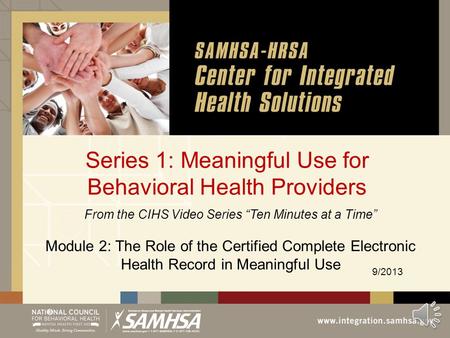 Series 1: Meaningful Use for Behavioral Health Providers From the CIHS Video Series “Ten Minutes at a Time” Module 2: The Role of the Certified Complete.
