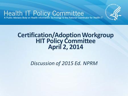 Discussion of 2015 Ed. NPRM Certification/Adoption Workgroup HIT Policy Committee April 2, 2014.