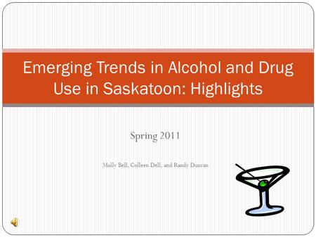 Spring 2011 Molly Bell, Colleen Dell, and Randy Duncan Emerging Trends in Alcohol and Drug Use in Saskatoon: Highlights.