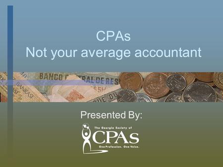 CPAs Not your average accountant Presented By:. CPAs Are Not Just Accountants Certified Public Accountant All CPAs are accountants, but not all accountants.