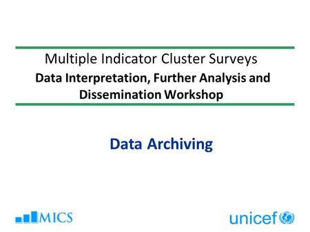Multiple Indicator Cluster Surveys Data Interpretation, Further Analysis and Dissemination Workshop Data Archiving.
