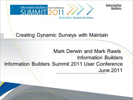 Creating Dynamic Surveys with Maintain Mark Derwin and Mark Rawls Information Builders Information Builders Summit 2011 User Conference June 2011 Copyright.