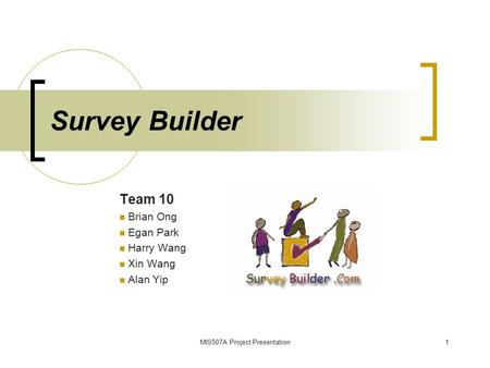 MIS507A Project Presentation1 Survey Builder Team 10 Brian Ong Egan Park Harry Wang Xin Wang Alan Yip.