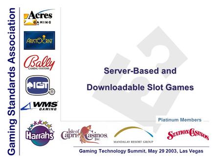 Server-Based and Downloadable Slot Games Gaming Technology Summit, May 29 2003, Las Vegas Platinum Members.