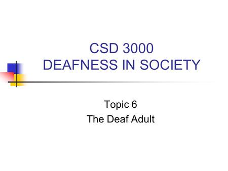 CSD 3000 DEAFNESS IN SOCIETY Topic 6 The Deaf Adult.