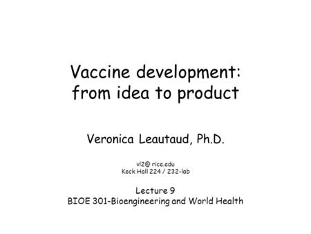 Vaccine development: from idea to product Veronica Leautaud, Ph.D. rice.edu Keck Hall 224 / 232-lab Lecture 9 BIOE 301-Bioengineering and World Health.