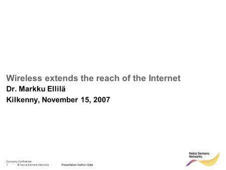 Company Confidential 1© Nokia Siemens NetworksPresentation / Author / Date Wireless extends the reach of the Internet Dr. Markku Ellilä Kilkenny, November.