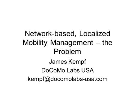 Network-based, Localized Mobility Management – the Problem James Kempf DoCoMo Labs USA