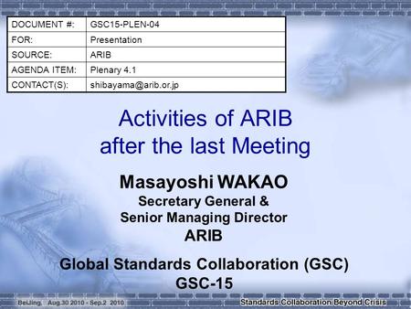 Activities of ARIB after the last Meeting Masayoshi WAKAO Secretary General & Senior Managing Director ARIB DOCUMENT #:GSC15-PLEN-04 FOR:Presentation SOURCE:ARIB.