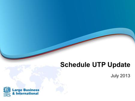 Schedule UTP Update July 2013.  Required for corporations that:  Issue or are included in audited financial statements that report reserves (U.S. GAAP.