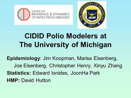 CIDID Polio Modelers at The University of Michigan Epidemiology: Jim Koopman, Marisa Eisenberg, Joe Eisenberg, Christopher Henry, Xinyu Zhang Statistics: