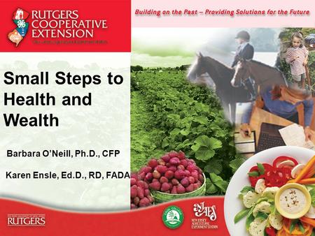 1 Small Steps to Health and Wealth Barbara O’Neill, Ph.D., CFP Barbara O’Neill, Ph.D., CFP Karen Ensle, Ed.D., RD, FADA Karen Ensle, Ed.D., RD, FADA.