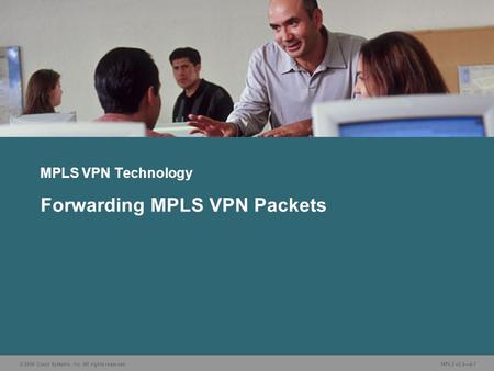 © 2006 Cisco Systems, Inc. All rights reserved. MPLS v2.2—4-1 MPLS VPN Technology Forwarding MPLS VPN Packets.