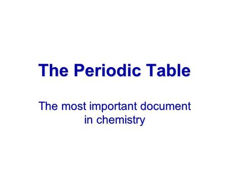 The Periodic Table The most important document in chemistry.