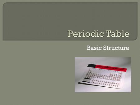 Basic Structure.  The Periodic Table has 7 rows called “Periods” – 1-7 18 columns called “Groups” – 1-18.