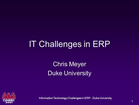 Information Technology Challenges in ERP - Duke University 1 IT Challenges in ERP Chris Meyer Duke University.